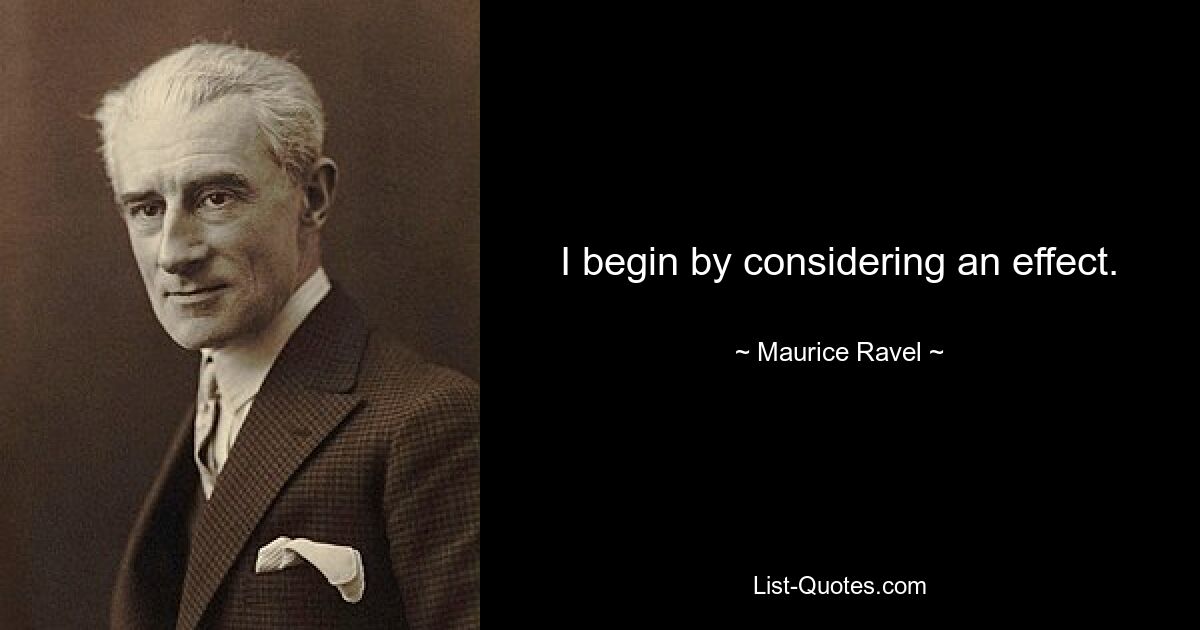 I begin by considering an effect. — © Maurice Ravel