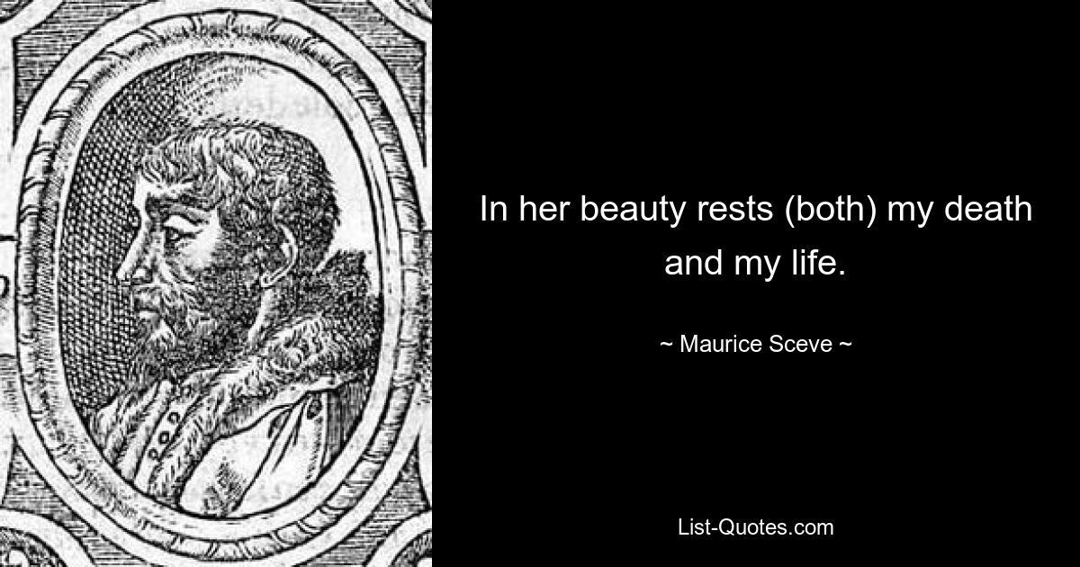 In her beauty rests (both) my death and my life. — © Maurice Sceve