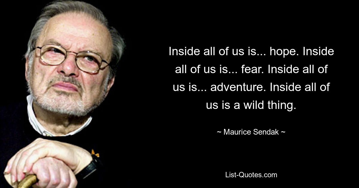 Внутри каждого из нас есть... надежда. Внутри каждого из нас есть... страх. Внутри каждого из нас есть... приключение. В каждом из нас есть что-то дикое. — © Морис Сендак 