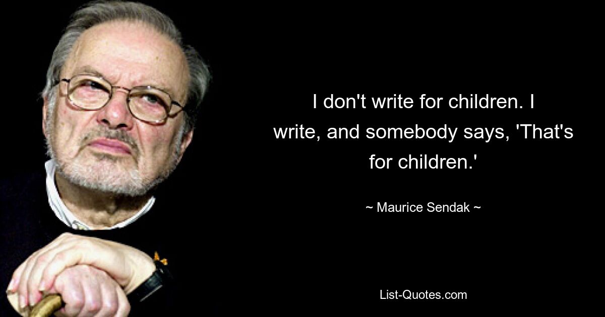 I don't write for children. I write, and somebody says, 'That's for children.' — © Maurice Sendak