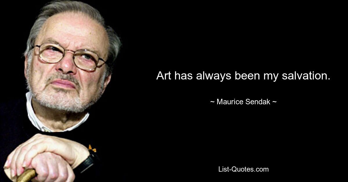 Art has always been my salvation. — © Maurice Sendak