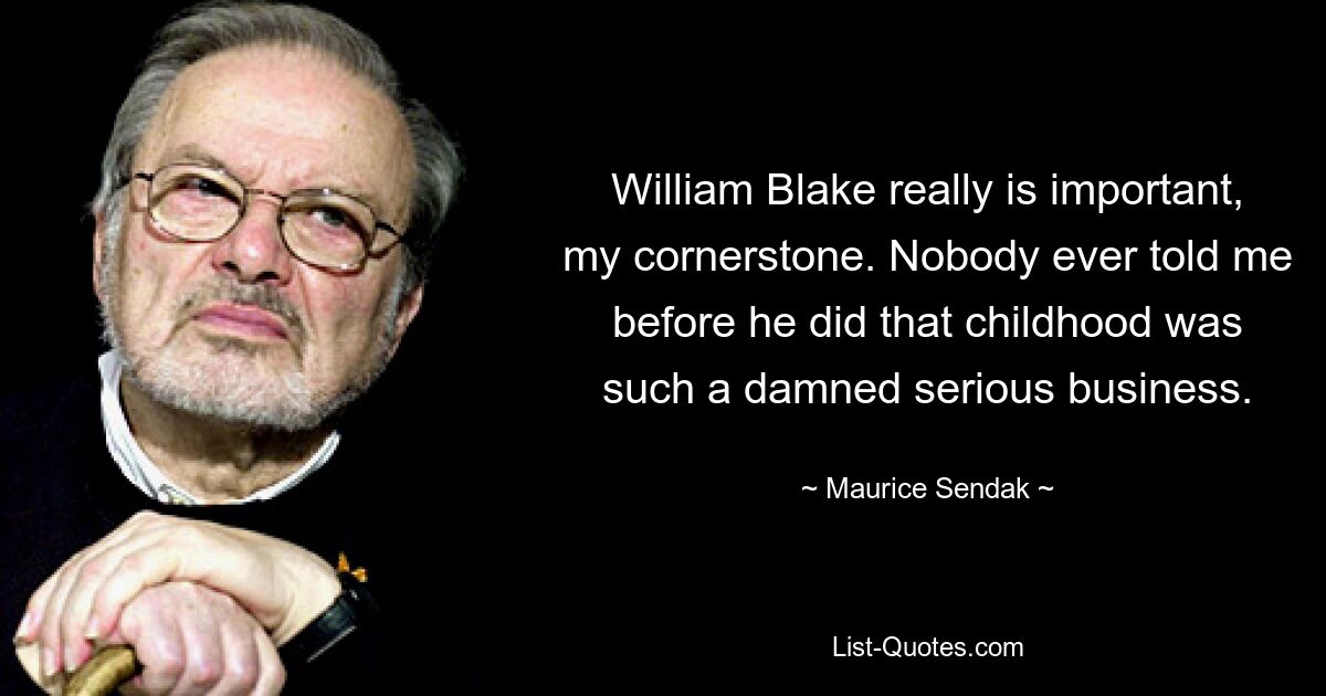 William Blake really is important, my cornerstone. Nobody ever told me before he did that childhood was such a damned serious business. — © Maurice Sendak