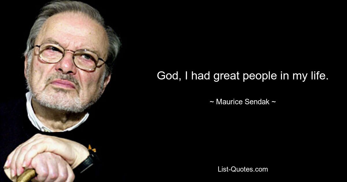 God, I had great people in my life. — © Maurice Sendak