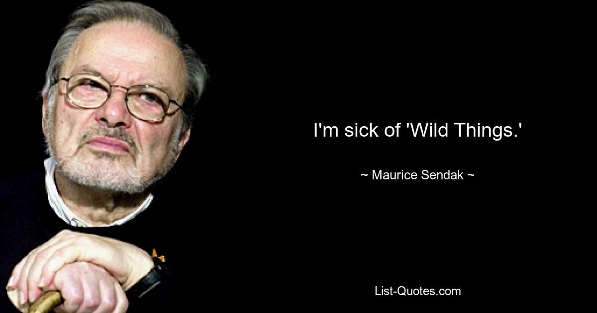 I'm sick of 'Wild Things.' — © Maurice Sendak