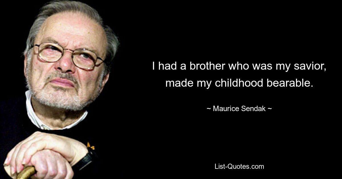 I had a brother who was my savior, made my childhood bearable. — © Maurice Sendak