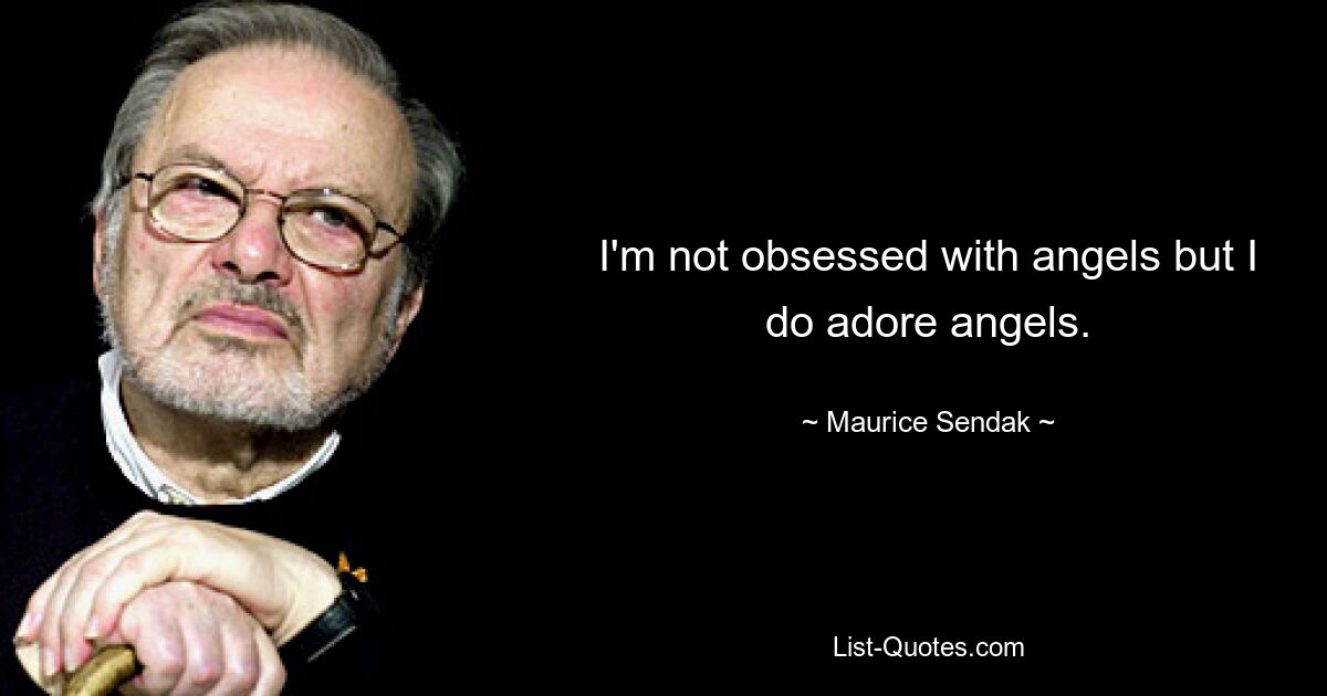 I'm not obsessed with angels but I do adore angels. — © Maurice Sendak