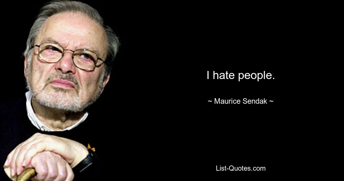 I hate people. — © Maurice Sendak