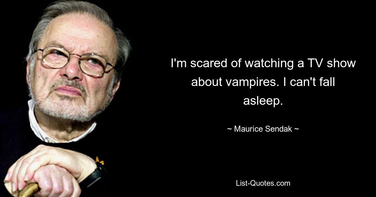 I'm scared of watching a TV show about vampires. I can't fall asleep. — © Maurice Sendak