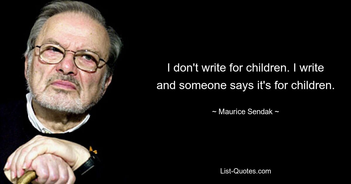 I don't write for children. I write and someone says it's for children. — © Maurice Sendak