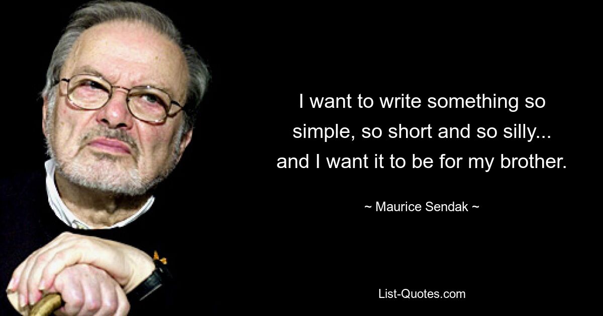 I want to write something so simple, so short and so silly... and I want it to be for my brother. — © Maurice Sendak