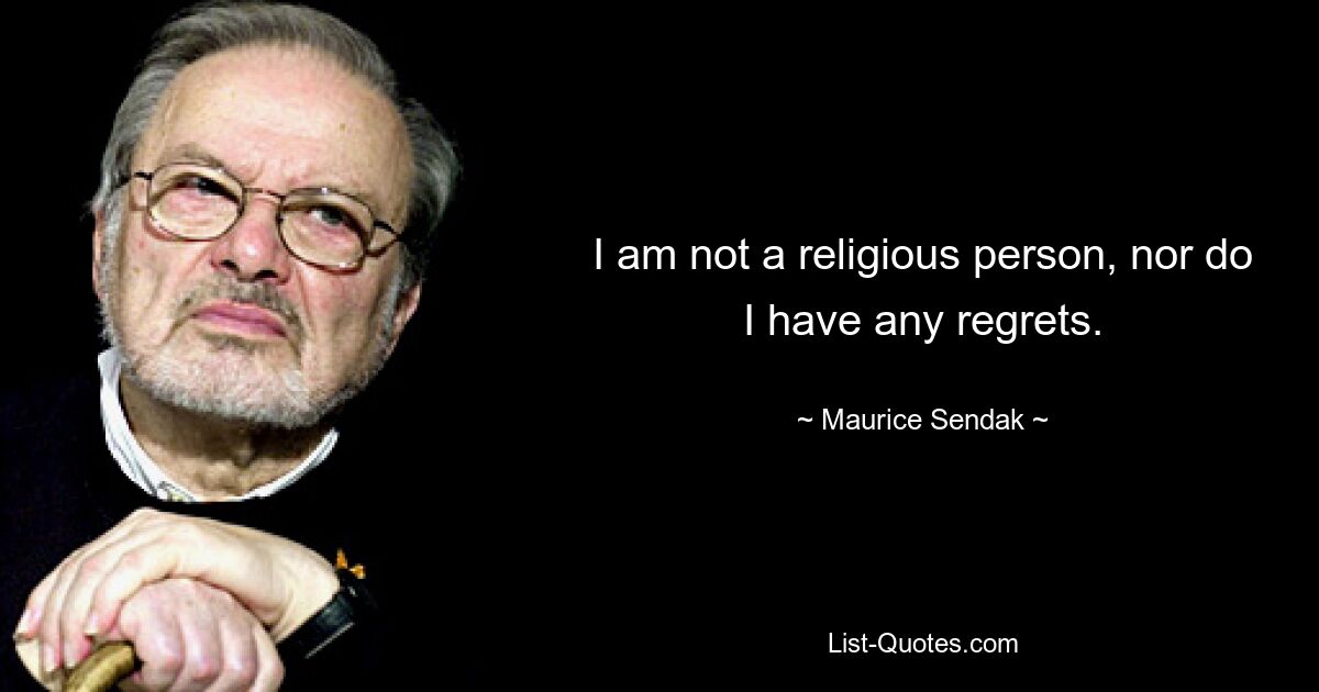 I am not a religious person, nor do I have any regrets. — © Maurice Sendak