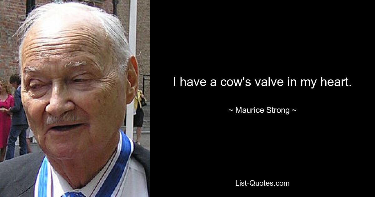 I have a cow's valve in my heart. — © Maurice Strong