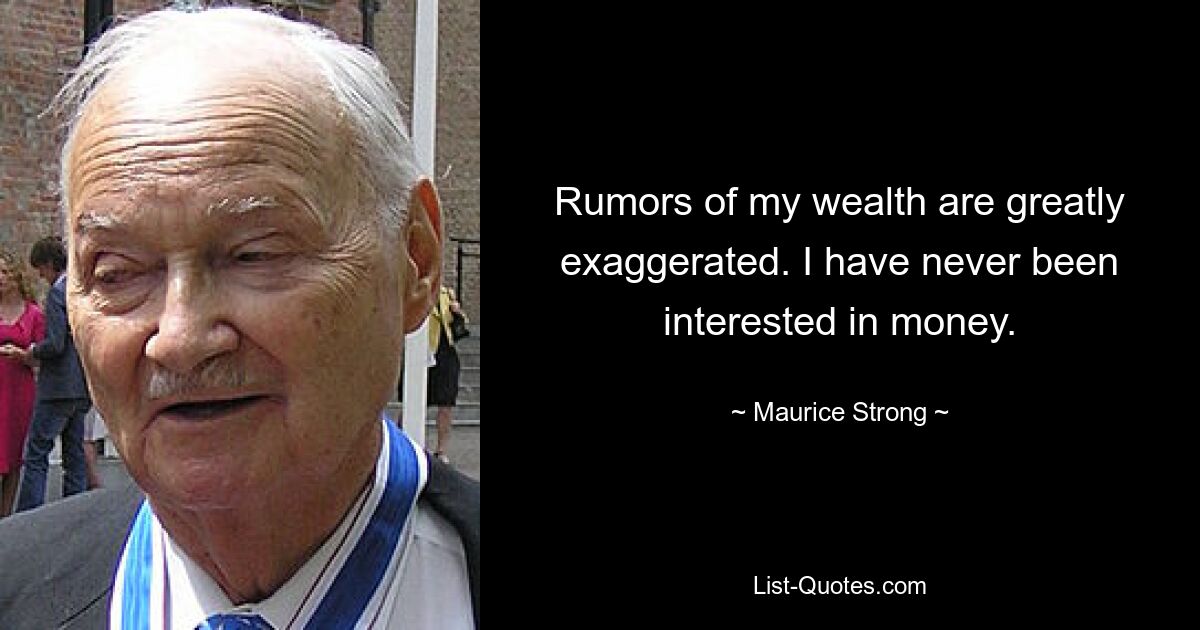 Rumors of my wealth are greatly exaggerated. I have never been interested in money. — © Maurice Strong