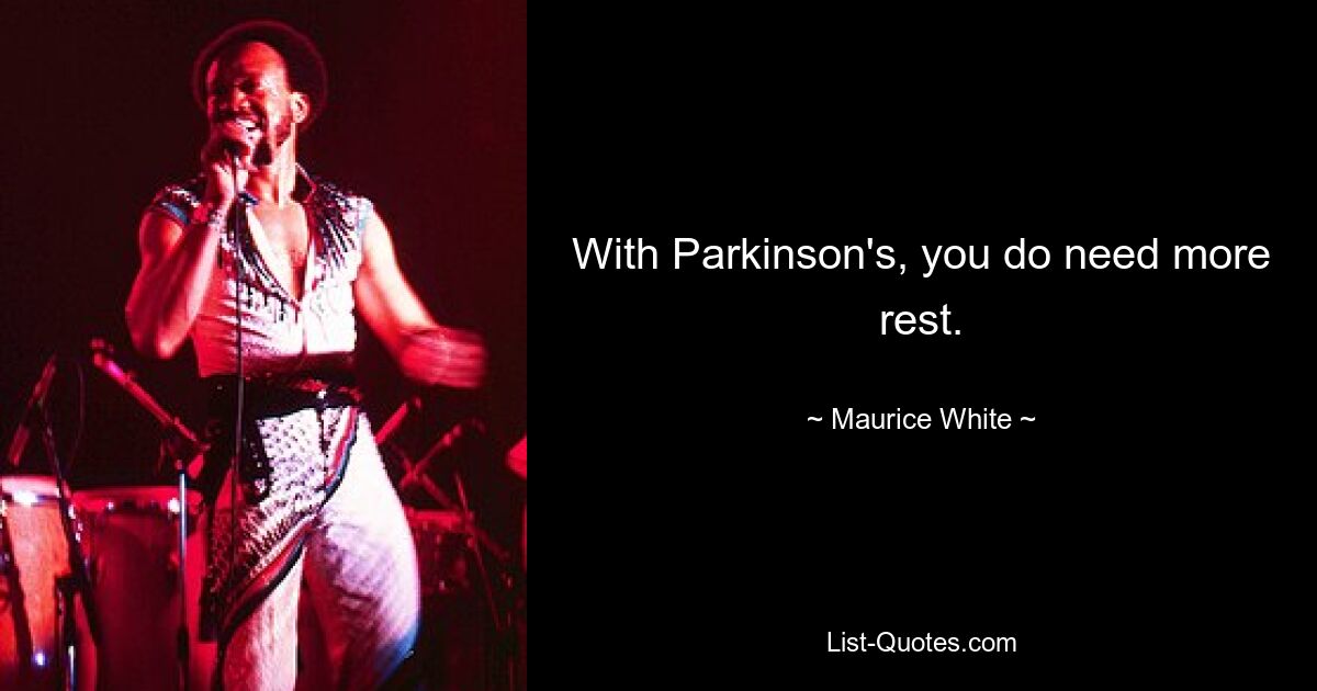 With Parkinson's, you do need more rest. — © Maurice White