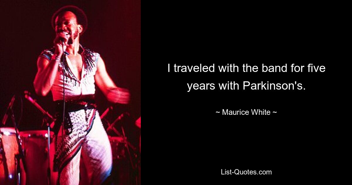 I traveled with the band for five years with Parkinson's. — © Maurice White