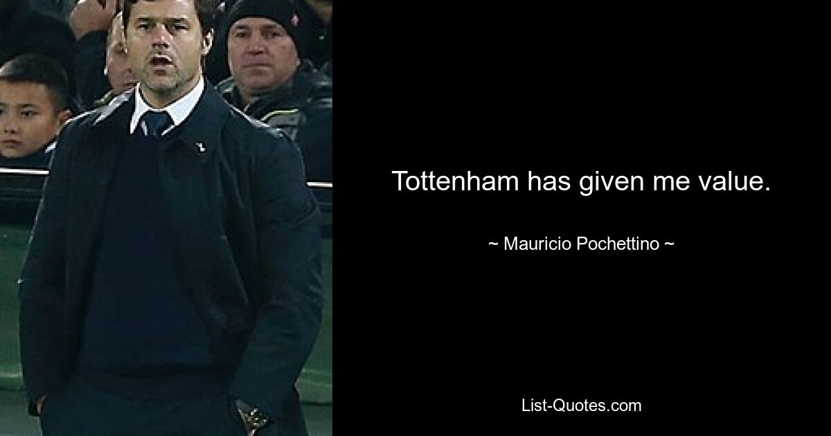 Tottenham has given me value. — © Mauricio Pochettino