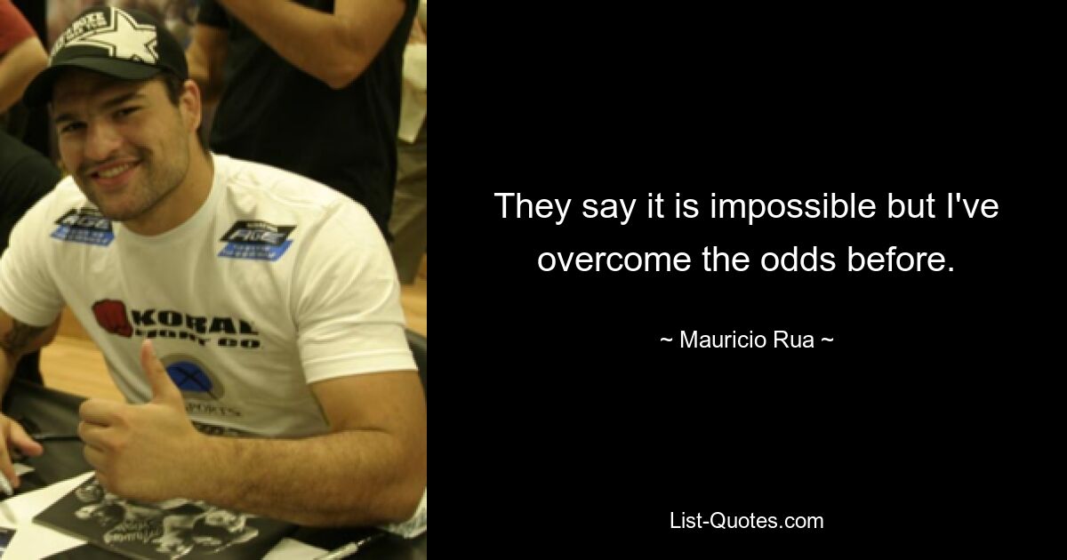 They say it is impossible but I've overcome the odds before. — © Mauricio Rua