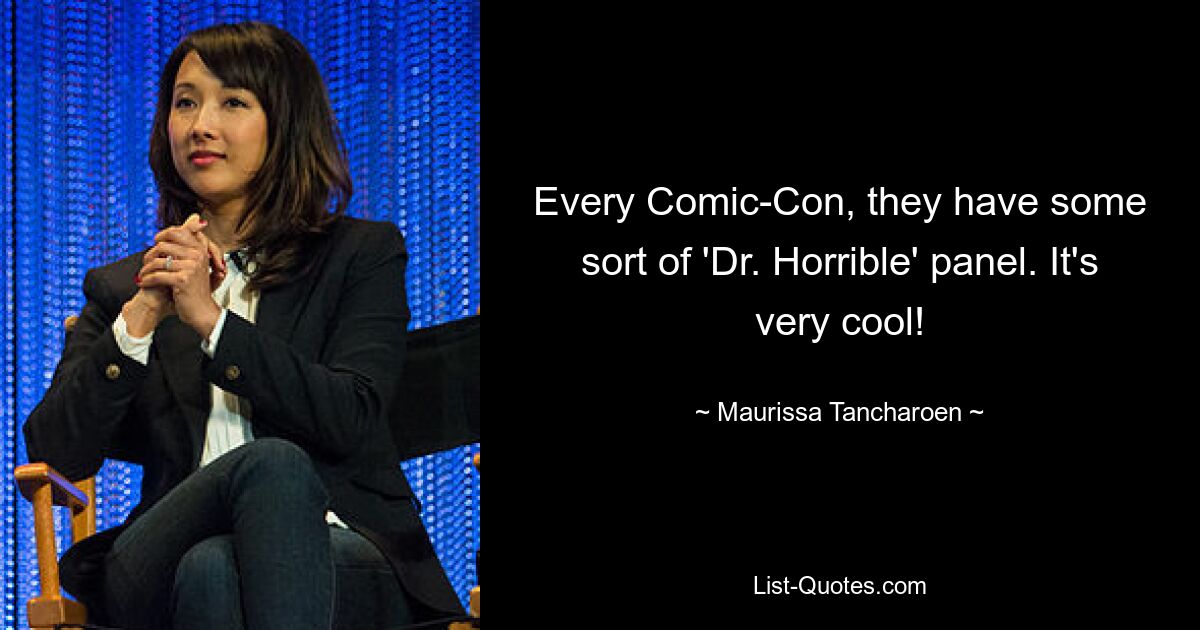 Every Comic-Con, they have some sort of 'Dr. Horrible' panel. It's very cool! — © Maurissa Tancharoen