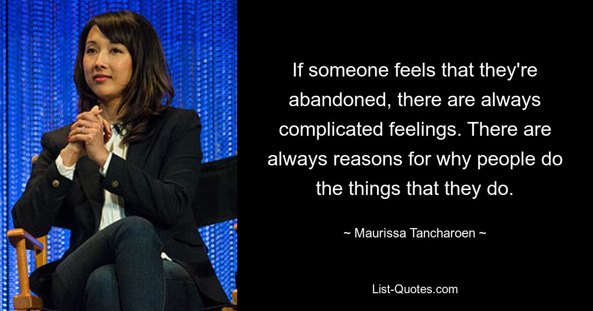 If someone feels that they're abandoned, there are always complicated feelings. There are always reasons for why people do the things that they do. — © Maurissa Tancharoen