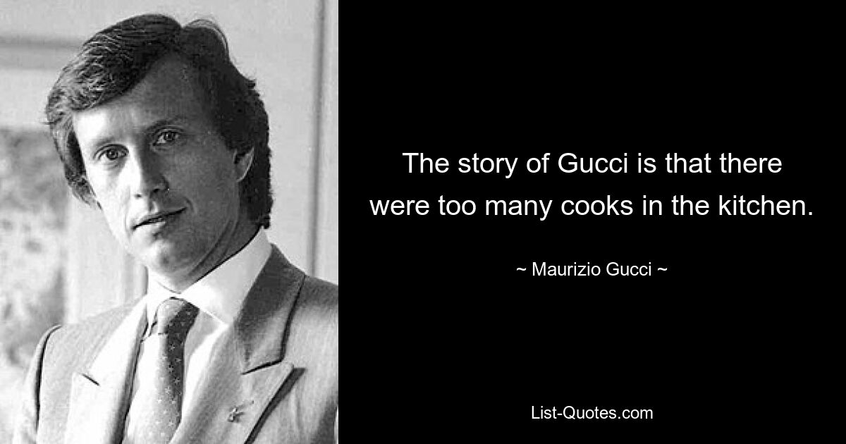 The story of Gucci is that there were too many cooks in the kitchen. — © Maurizio Gucci