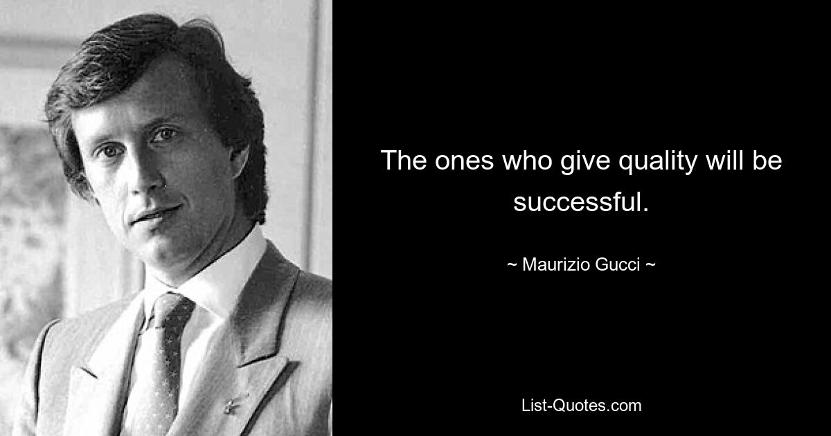 The ones who give quality will be successful. — © Maurizio Gucci