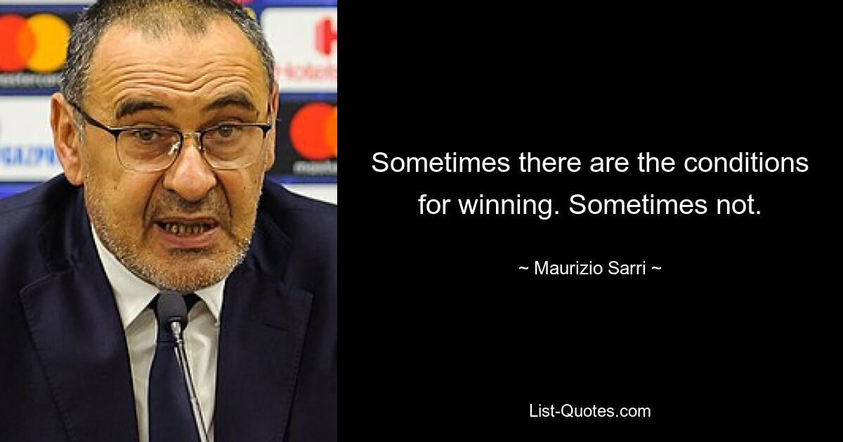 Sometimes there are the conditions for winning. Sometimes not. — © Maurizio Sarri