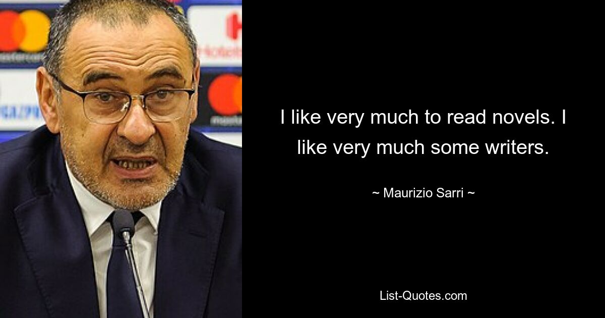 I like very much to read novels. I like very much some writers. — © Maurizio Sarri