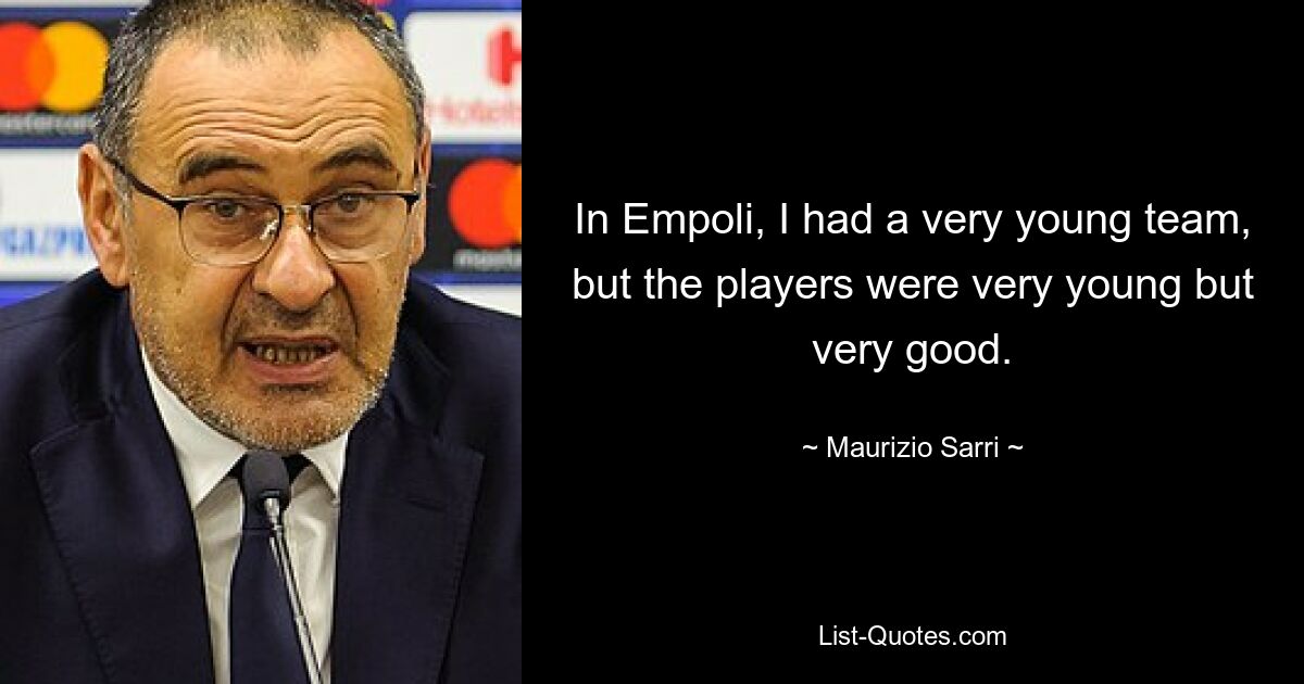 In Empoli, I had a very young team, but the players were very young but very good. — © Maurizio Sarri