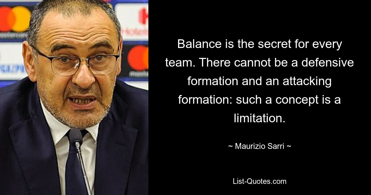 Balance ist das Geheimnis jedes Teams. Es kann keine Verteidigungsformation und keine Angriffsformation geben: Ein solches Konzept stellt eine Einschränkung dar. — © Maurizio Sarri