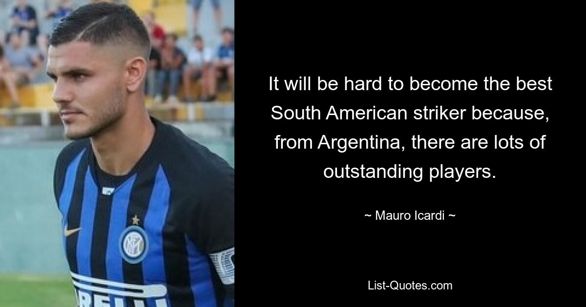 It will be hard to become the best South American striker because, from Argentina, there are lots of outstanding players. — © Mauro Icardi