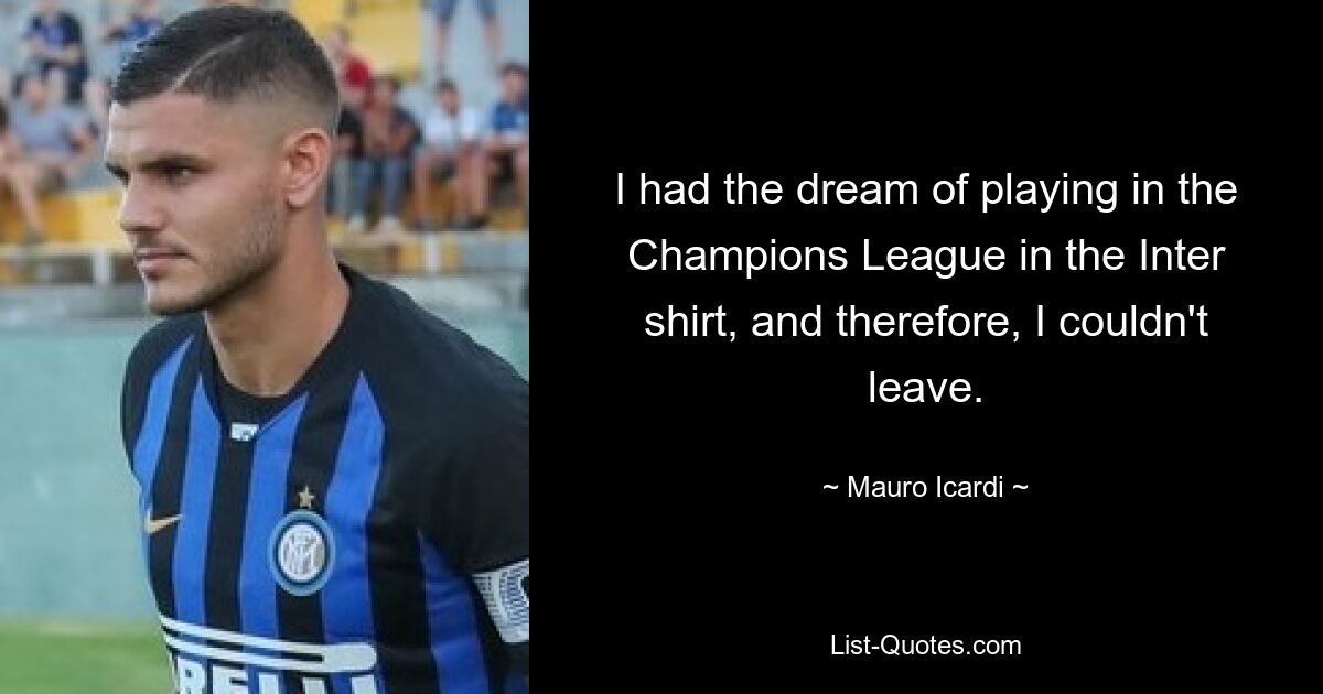 I had the dream of playing in the Champions League in the Inter shirt, and therefore, I couldn't leave. — © Mauro Icardi