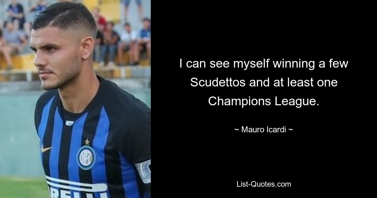 I can see myself winning a few Scudettos and at least one Champions League. — © Mauro Icardi