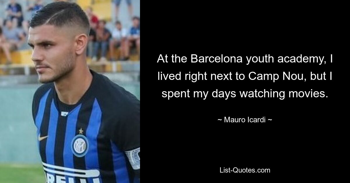 At the Barcelona youth academy, I lived right next to Camp Nou, but I spent my days watching movies. — © Mauro Icardi