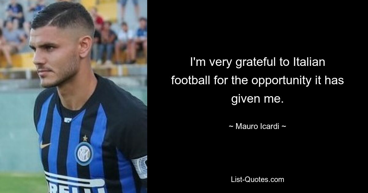 I'm very grateful to Italian football for the opportunity it has given me. — © Mauro Icardi