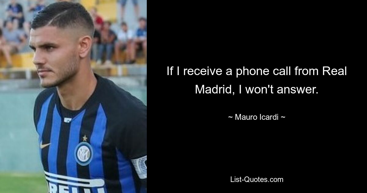 If I receive a phone call from Real Madrid, I won't answer. — © Mauro Icardi