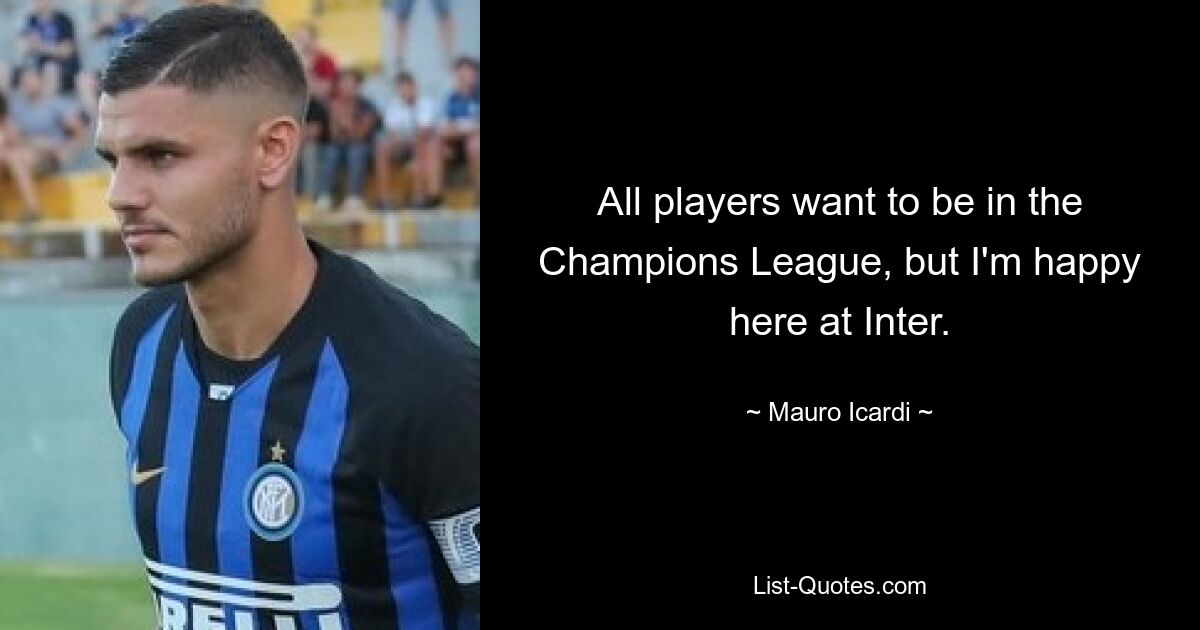 All players want to be in the Champions League, but I'm happy here at Inter. — © Mauro Icardi