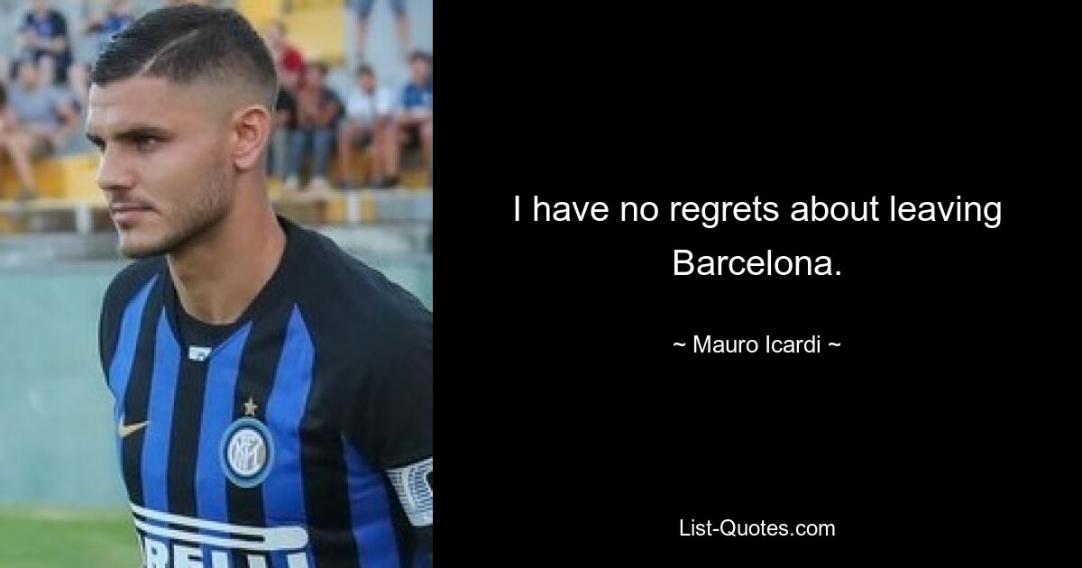 I have no regrets about leaving Barcelona. — © Mauro Icardi