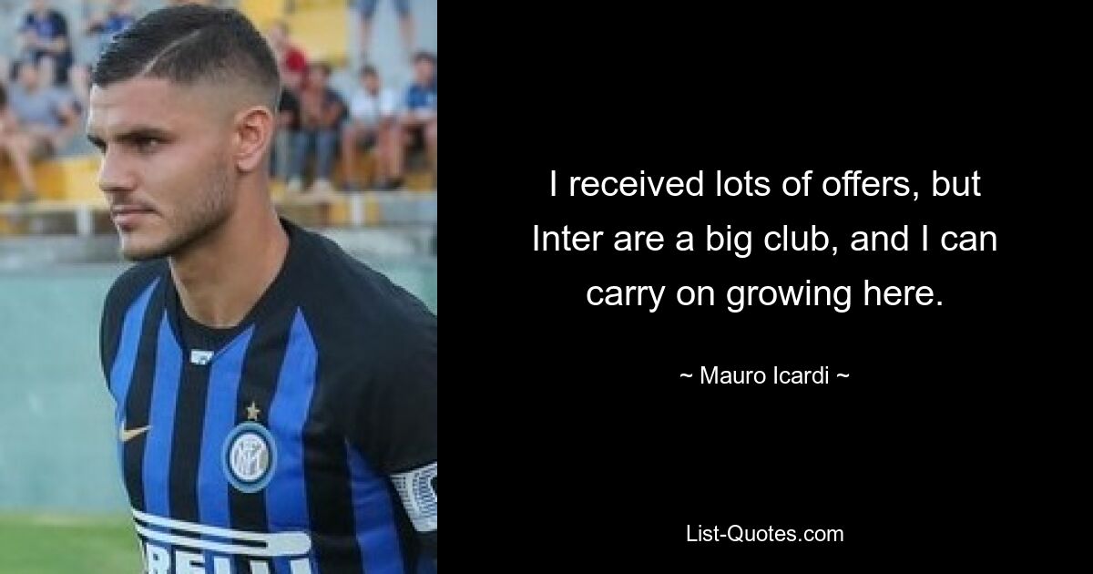 I received lots of offers, but Inter are a big club, and I can carry on growing here. — © Mauro Icardi