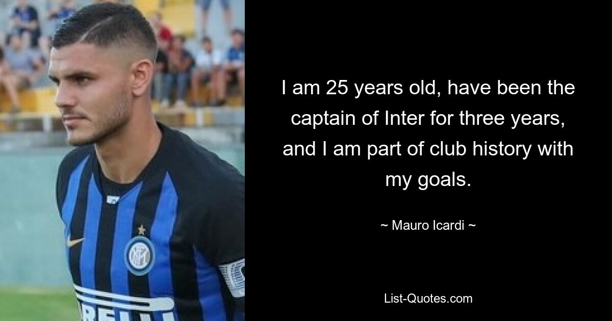 I am 25 years old, have been the captain of Inter for three years, and I am part of club history with my goals. — © Mauro Icardi