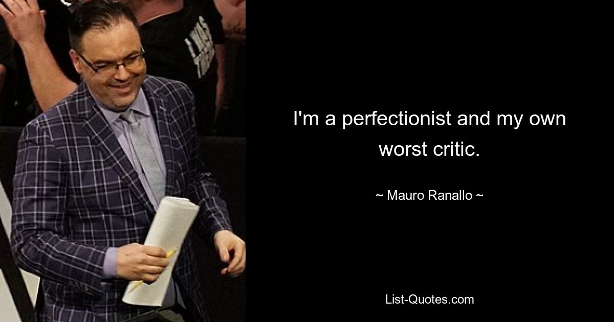 I'm a perfectionist and my own worst critic. — © Mauro Ranallo