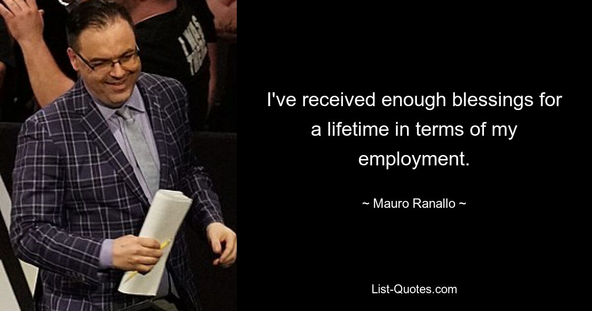 I've received enough blessings for a lifetime in terms of my employment. — © Mauro Ranallo