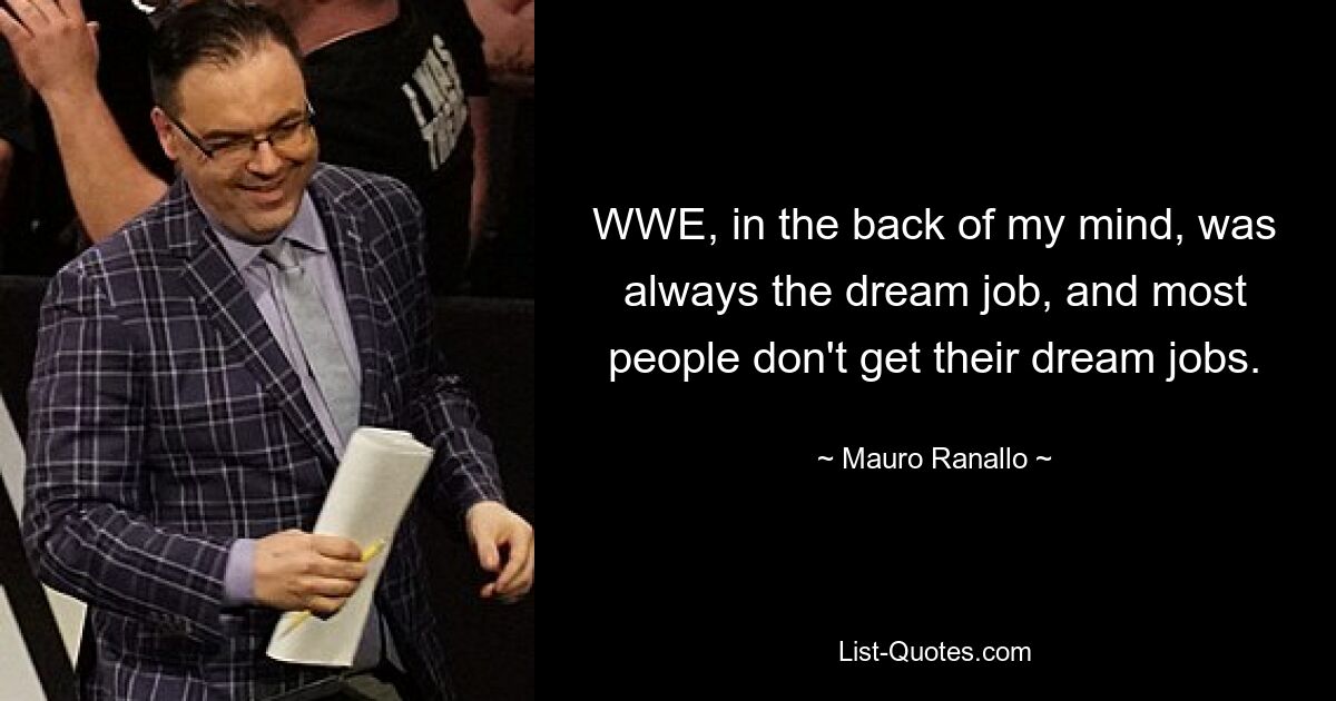 WWE, in the back of my mind, was always the dream job, and most people don't get their dream jobs. — © Mauro Ranallo