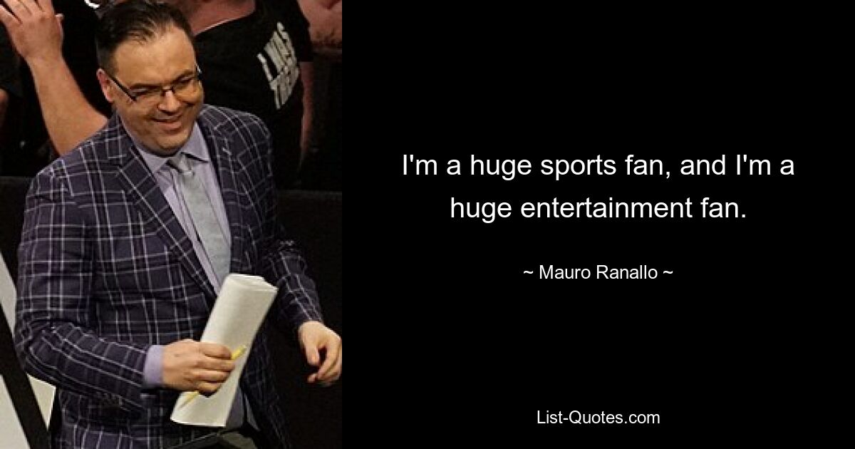 I'm a huge sports fan, and I'm a huge entertainment fan. — © Mauro Ranallo