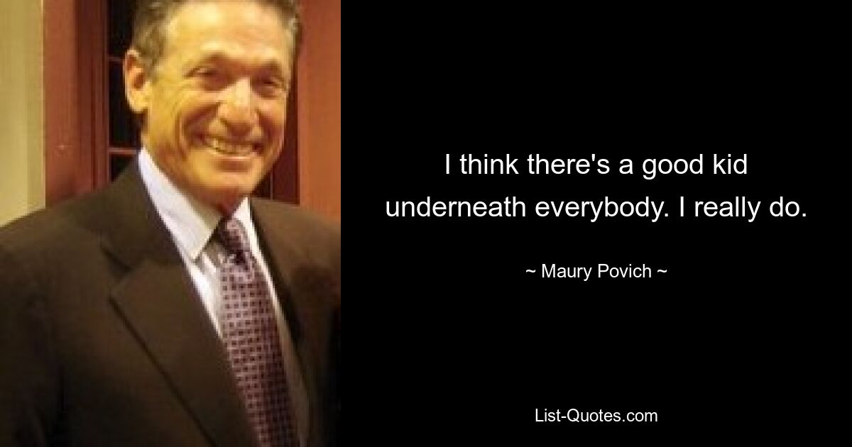 I think there's a good kid underneath everybody. I really do. — © Maury Povich