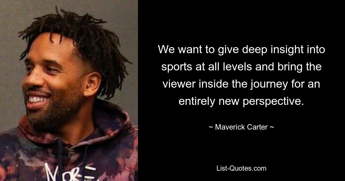 We want to give deep insight into sports at all levels and bring the viewer inside the journey for an entirely new perspective. — © Maverick Carter