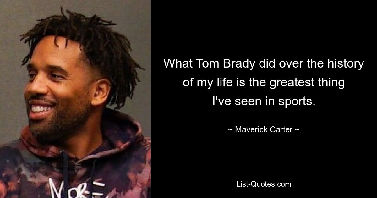 What Tom Brady did over the history of my life is the greatest thing I've seen in sports. — © Maverick Carter