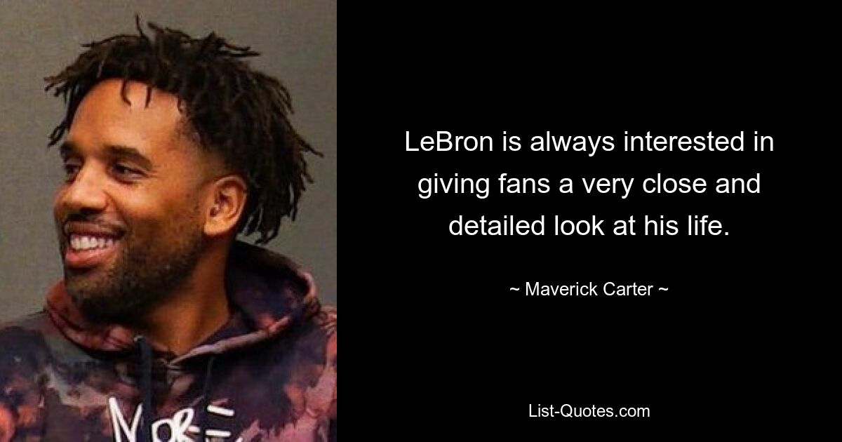 LeBron is always interested in giving fans a very close and detailed look at his life. — © Maverick Carter