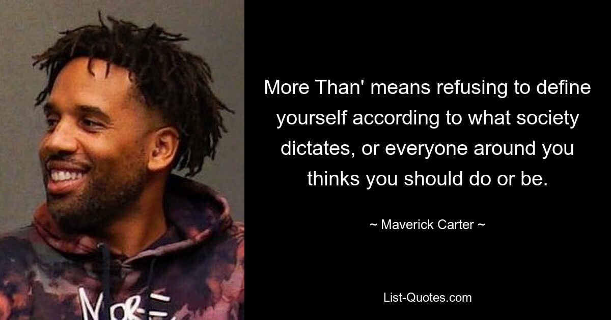 More Than' means refusing to define yourself according to what society dictates, or everyone around you thinks you should do or be. — © Maverick Carter