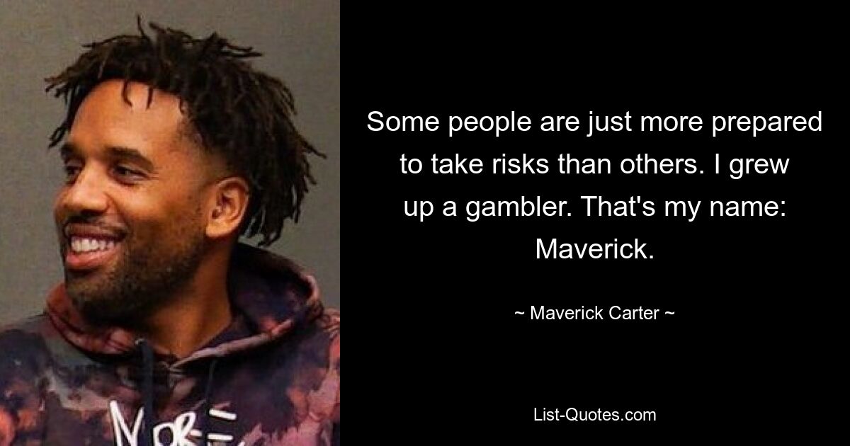 Some people are just more prepared to take risks than others. I grew up a gambler. That's my name: Maverick. — © Maverick Carter