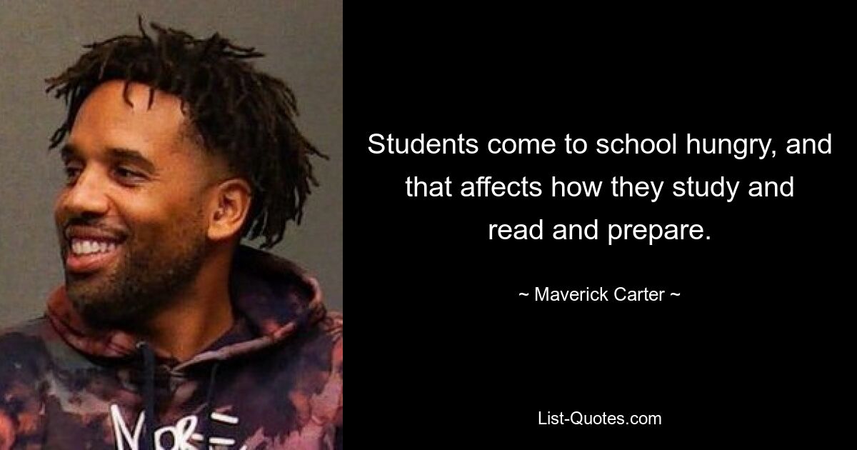 Students come to school hungry, and that affects how they study and read and prepare. — © Maverick Carter